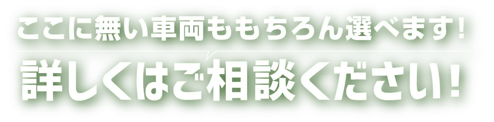 ここに無い車両ももちろん選べます！詳しくはご相談ください！