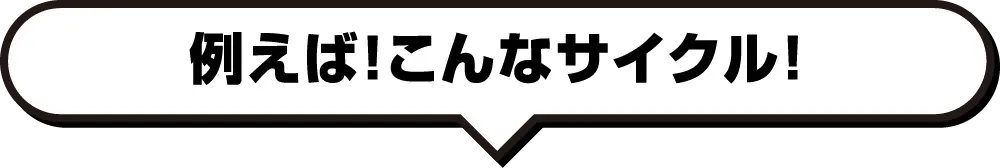 例えば！こんなサイクル！
