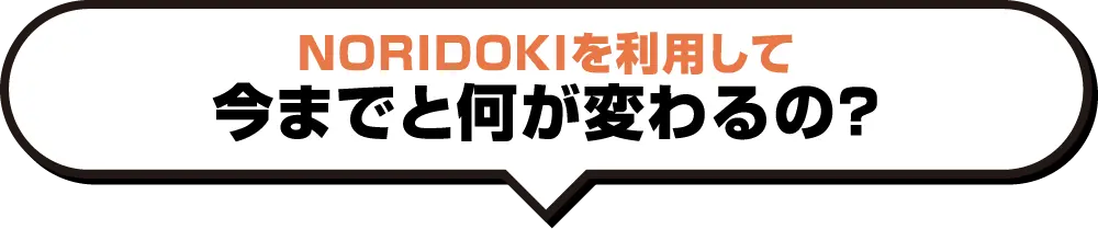 NORIDIKIを利用して今までと何が変わるの？