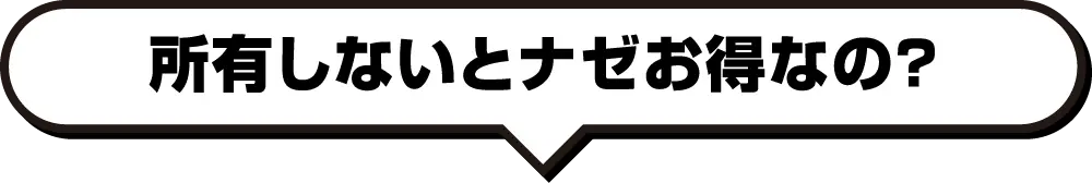 所有しないとナゼお得なの？
